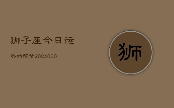 狮子座今日运势的解梦(20240608)  第1张