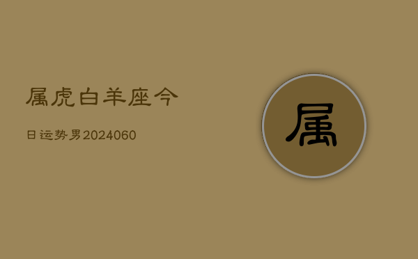 属虎白羊座今日运势男(20240608)  第1张