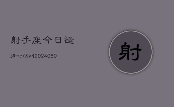 射手座今日运势七丽网(20240608)  第1张
