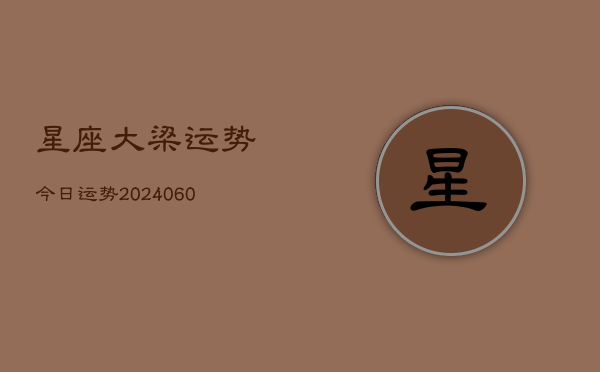 星座大梁运势今日运势(20240608)  第1张