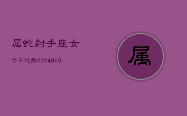 属蛇射手座女今日运势(20240608)  第1张