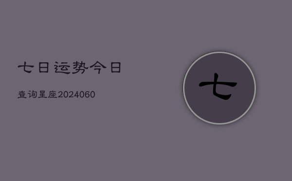 七日运势今日查询星座(20240608)  第1张