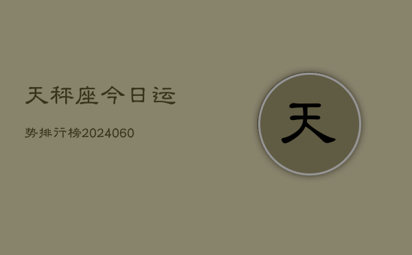 天秤座今日运势排行榜(20240608)  第1张