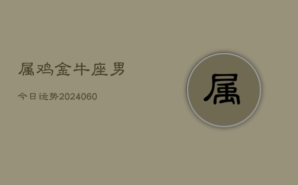 属鸡金牛座男今日运势(20240608)  第1张
