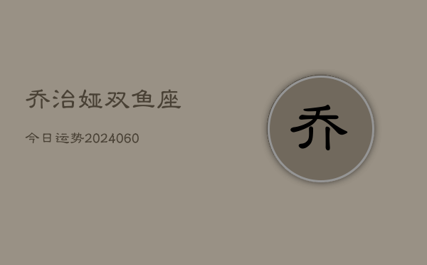 乔治娅双鱼座今日运势(20240608)  第1张