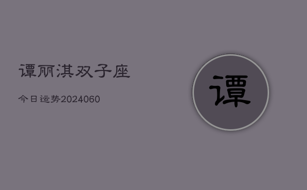 谭丽淇双子座今日运势(20240608)  第1张