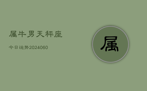 属牛男天秤座今日运势(20240608)  第1张