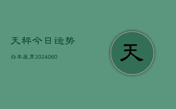 天秤今日运势白羊座男(20240608)  第1张
