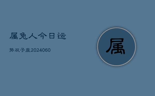属兔人今日运势双子座(20240608)  第1张