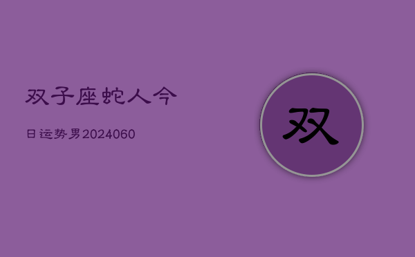 双子座蛇人今日运势男(20240608)  第1张