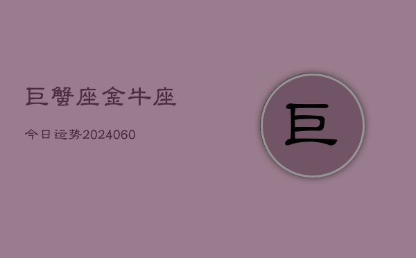 巨蟹座金牛座今日运势(20240608)  第1张