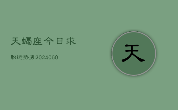 天蝎座今日求职运势男(20240608)  第1张