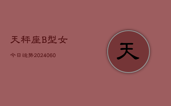 天秤座B型女今日运势(20240608)  第1张