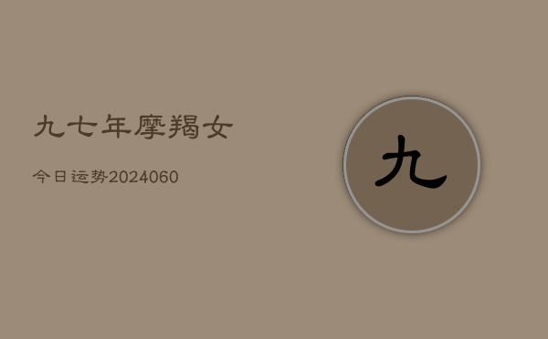 九七年摩羯女今日运势(20240608)  第1张
