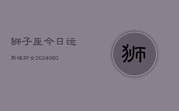 狮子座今日运势破财女(20240608)  第1张