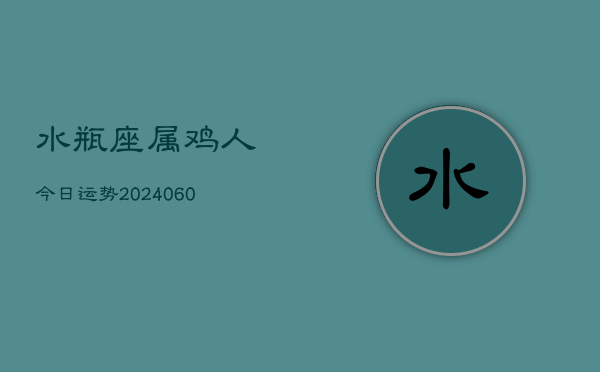 水瓶座属鸡人今日运势(20240608)  第1张