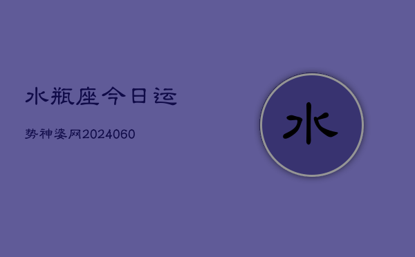 水瓶座今日运势神婆网(20240608)  第1张
