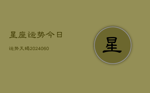 星座运势今日运势天蝎(20240608)