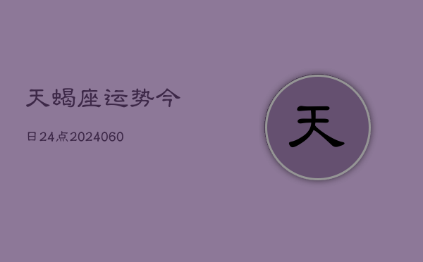 天蝎座运势今日24点(20240608)  第1张