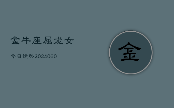 金牛座属龙女今日运势(20240608)  第1张