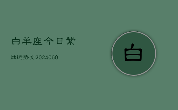 白羊座今日紫微运势女(20240608)  第1张