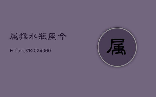属猴水瓶座今日的运势(20240608)  第1张