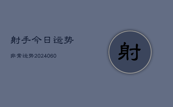射手今日运势非常运势(20240608)  第1张