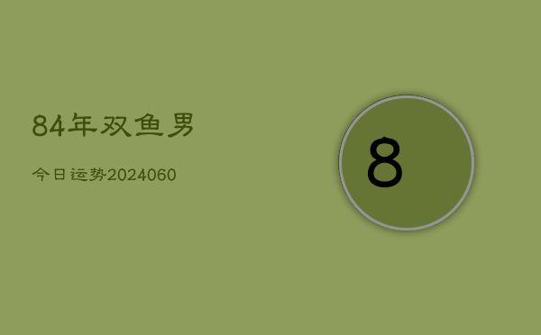 84年双鱼男今日运势(20240608)  第1张