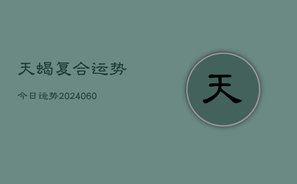 天蝎复合运势今日运势(20240608)  第1张