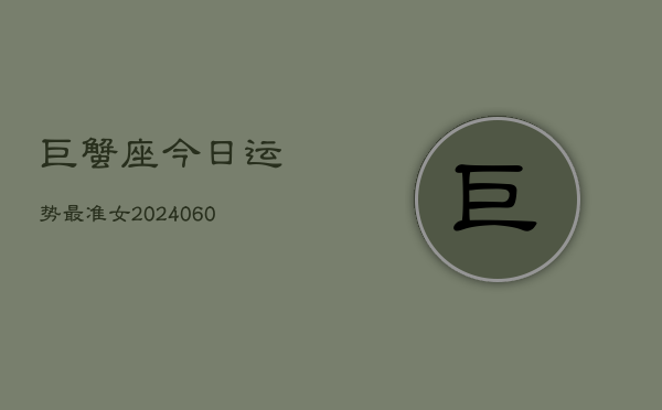 巨蟹座今日运势最准女(20240608)