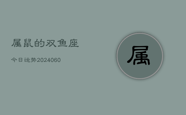 属鼠的双鱼座今日运势(20240608)  第1张
