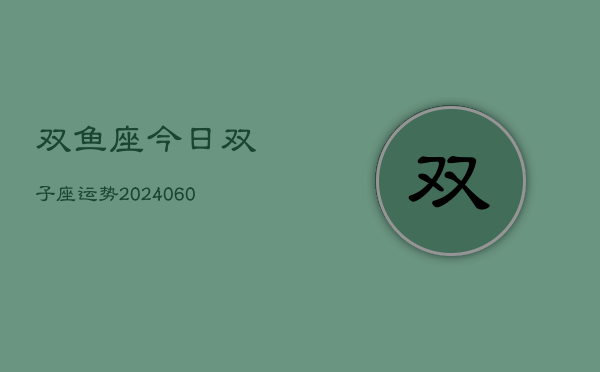 双鱼座今日双子座运势(20240608)  第1张