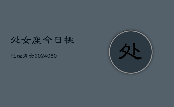 处女座今日桃花运势女(20240608)  第1张