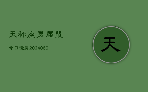 天秤座男属鼠今日运势(20240608)