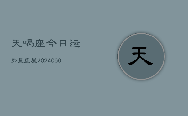 天喝座今日运势星座屋(20240608)  第1张