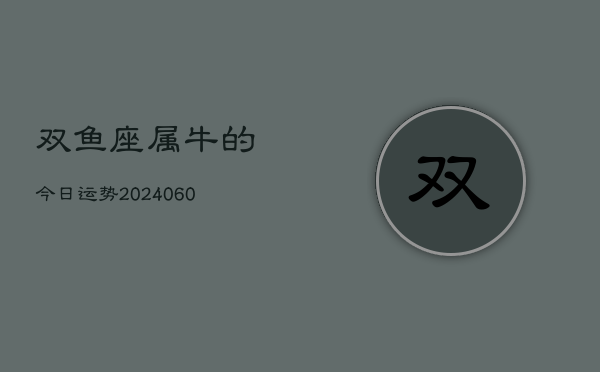 双鱼座属牛的今日运势(20240608)  第1张