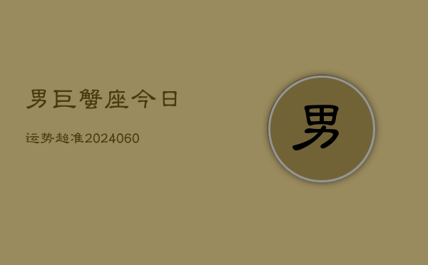 男巨蟹座今日运势超准(20240608)  第1张