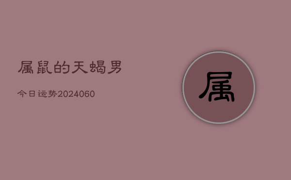 属鼠的天蝎男今日运势(20240608)  第1张