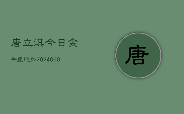 唐立淇今日金牛座运势(20240608)  第1张