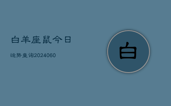 白羊座鼠今日运势查询(20240608)  第1张