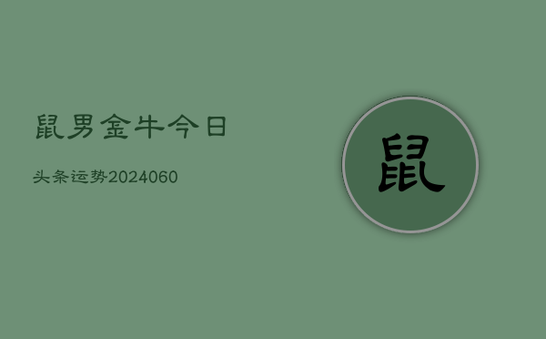 鼠男金牛今日头条运势(20240608)  第1张