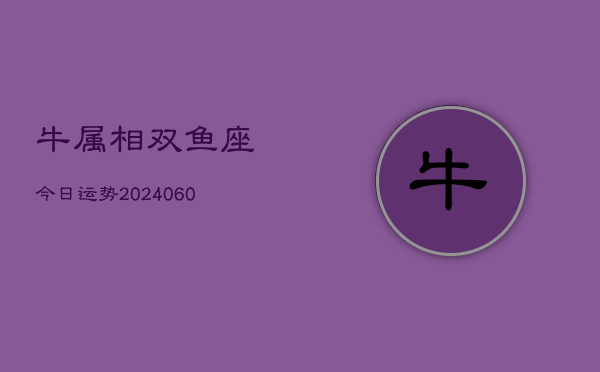 牛属相双鱼座今日运势(20240608)  第1张