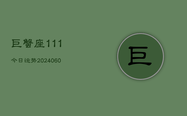 巨蟹座111今日运势(20240608)