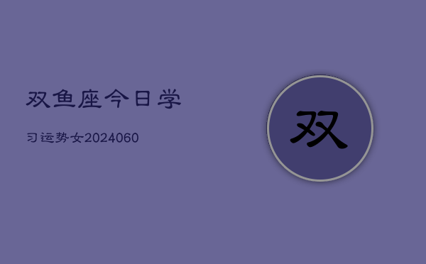 双鱼座今日学习运势女(20240608)  第1张