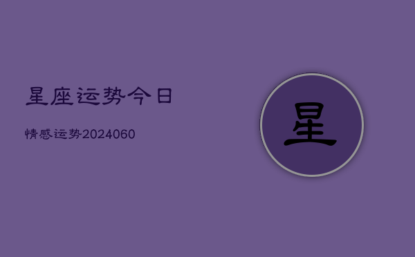 星座运势今日情感运势(20240608)  第1张