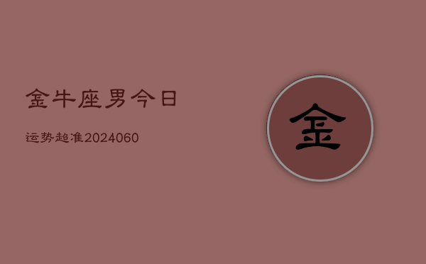 金牛座男今日运势超准(20240609)