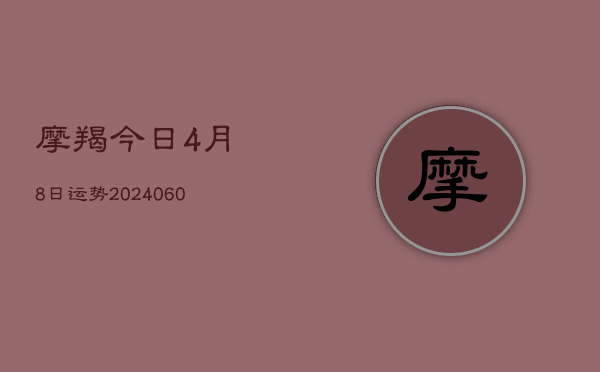摩羯今日4月8日运势(20240609)  第1张