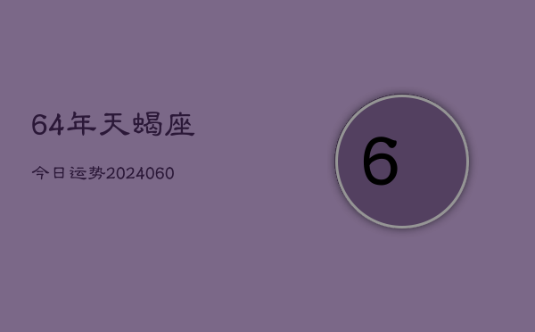 64年天蝎座今日运势(20240609)