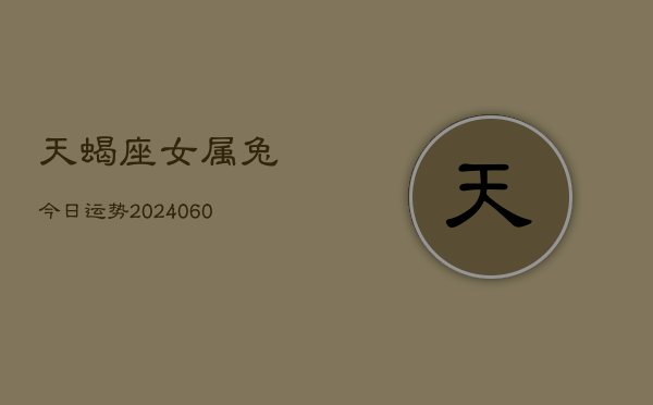 天蝎座女属兔今日运势(20240609)