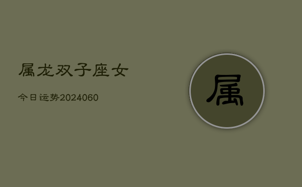 属龙双子座女今日运势(20240609)  第1张